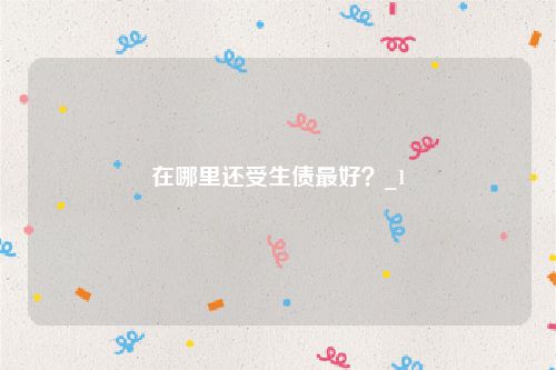 在哪里还受生债最好？_1