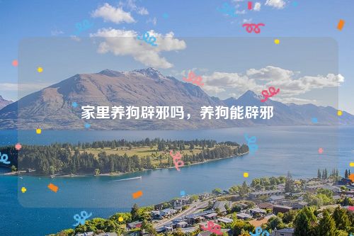 家里养狗辟邪吗，养狗能辟邪