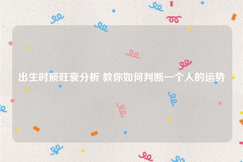 出生时辰旺衰分析 教你如何判断一个人的运势