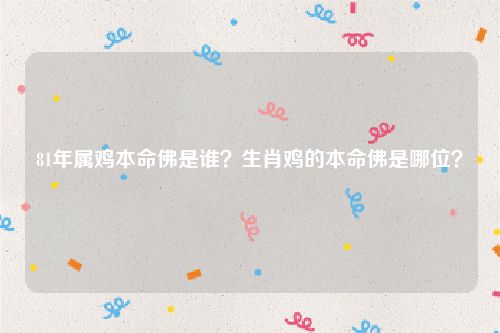 81年属鸡本命佛是谁？生肖鸡的本命佛是哪位？