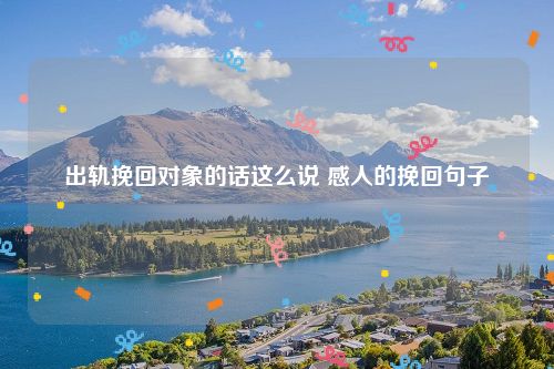 出轨挽回对象的话这么说 感人的挽回句子