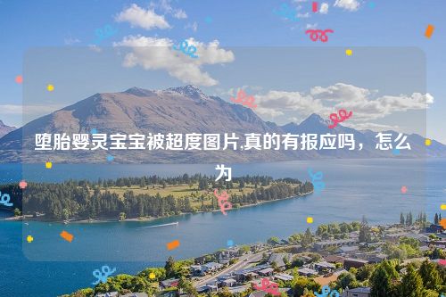 堕胎婴灵宝宝被超度图片,真的有报应吗，怎么为