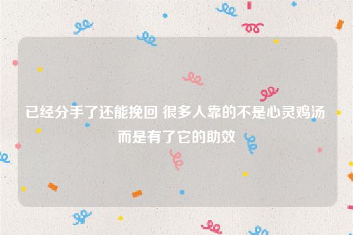 已经分手了还能挽回 很多人靠的不是心灵鸡汤 而是有了它的助效