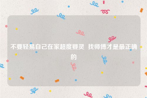 不要轻易自己在家超度婴灵 找师傅才是最正确的