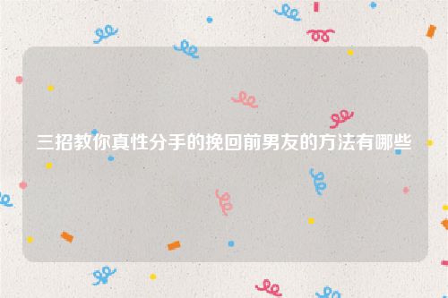 三招教你真性分手的挽回前男友的方法有哪些
