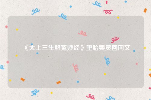 《太上三生解冤妙经》堕胎婴灵回向文