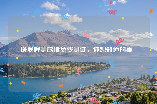 塔罗牌测感情免费测试，你想知道的事  