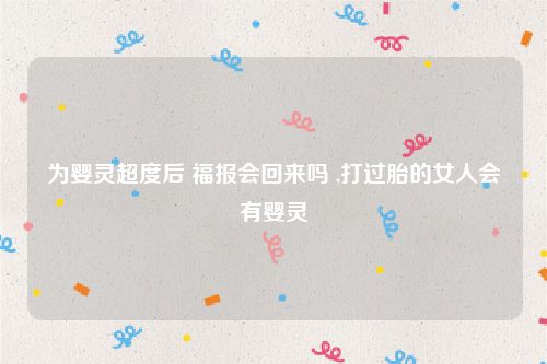 为婴灵超度后 福报会回来吗 ,打过胎的女人会有婴灵