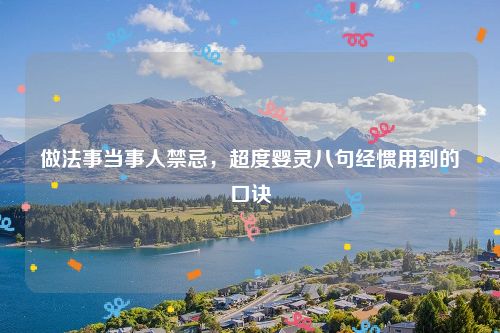 做法事当事人禁忌，超度婴灵八句经惯用到的口诀