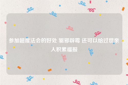 参加超度法会的好处 驱邪辟霉 还可以给过世亲人积累福报