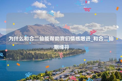 为什么和合二仙能帮助我们情感增进_和合二仙,姻缘符
