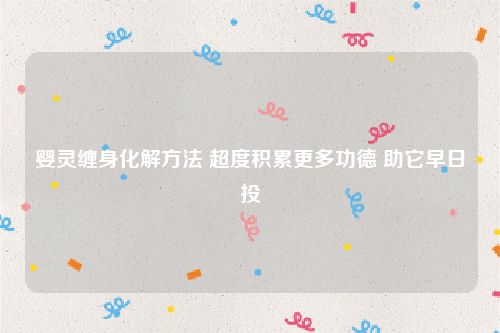 婴灵缠身化解方法 超度积累更多功德 助它早日投