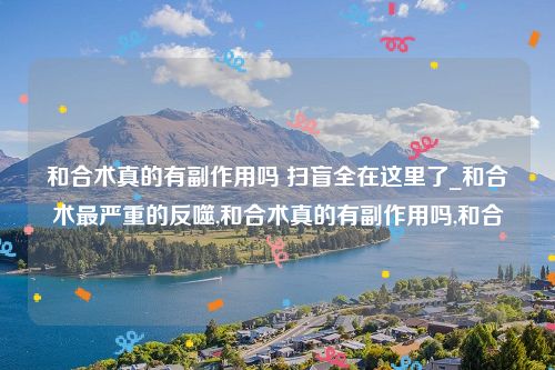 和合术真的有副作用吗 扫盲全在这里了_和合术最严重的反噬,和合术真的有副作用吗,和合