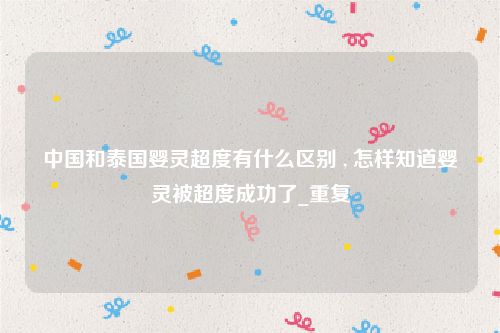 中国和泰国婴灵超度有什么区别 , 怎样知道婴灵被超度成功了_重复