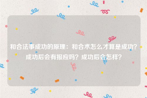 和合法事成功的原理：和合术怎么才算是成功？成功后会有报应吗？成功后会怎样？