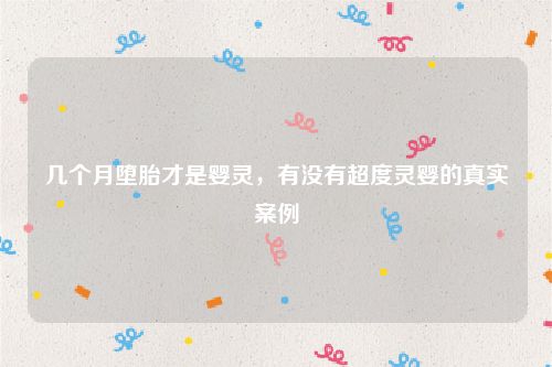 几个月堕胎才是婴灵，有没有超度灵婴的真实案例