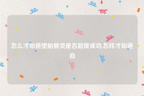 怎么才知道堕胎婴灵是否超度成功,怎样才知道自