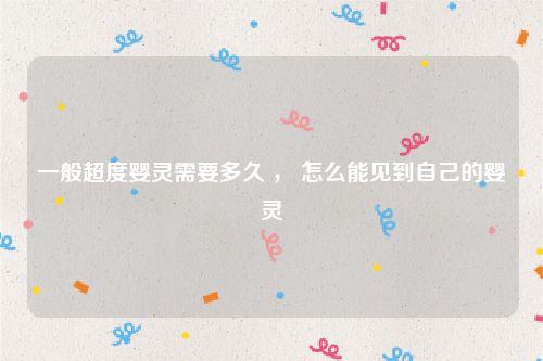 一般超度婴灵需要多久 , 怎么能见到自己的婴灵