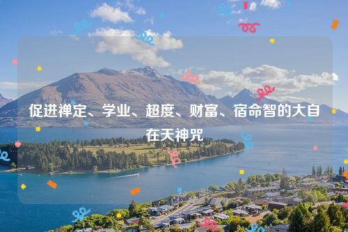 促进禅定、学业、超度、财富、宿命智的大自在天神咒