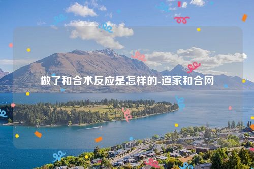 做了和合术反应是怎样的-道家和合网