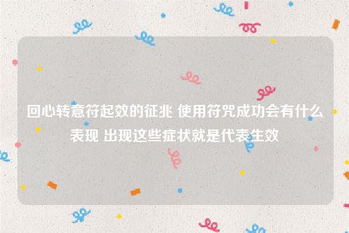 回心转意符起效的征兆 使用符咒成功会有什么表现 出现这些症状就是代表生效