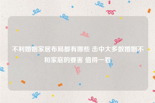 不利婚姻家居布局都有哪些 击中大多数婚姻不和家庭的要害 值得一看