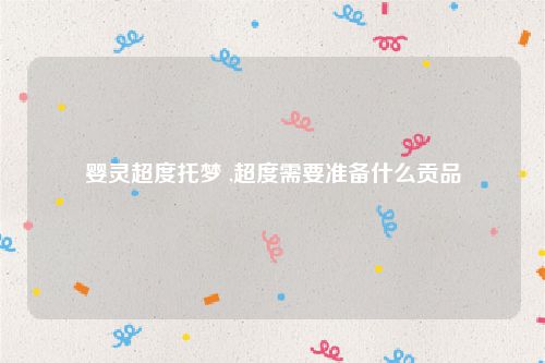 婴灵超度托梦 ,超度需要准备什么贡品