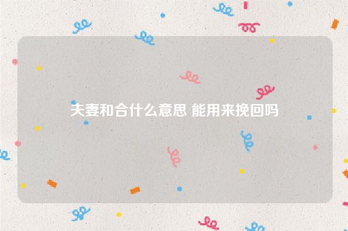 夫妻和合什么意思 能用来挽回吗