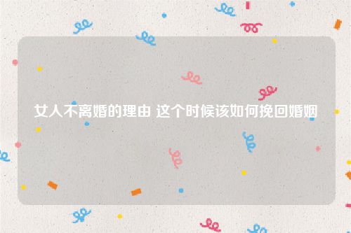 女人不离婚的理由 这个时候该如何挽回婚姻