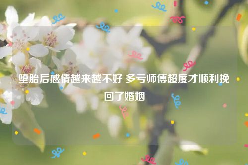 堕胎后感情越来越不好 多亏师傅超度才顺利挽回了婚姻
