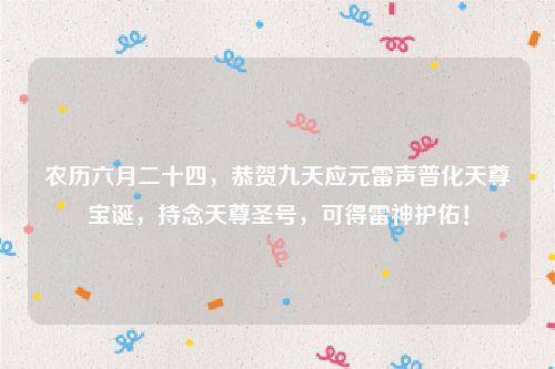 农历六月二十四，恭贺九天应元雷声普化天尊宝诞，持念天尊圣号，可得雷神护佑！