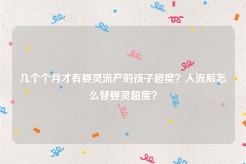 几个个月才有婴灵流产的孩子超度？人流后怎么替婴灵超度？