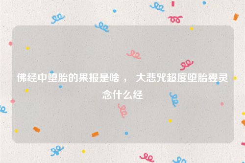 佛经中堕胎的果报是啥 ， 大悲咒超度堕胎婴灵念什么经