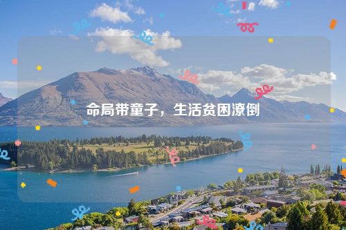 命局带童子，生活贫困潦倒