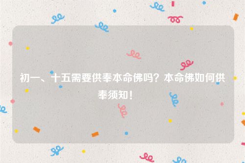 初一、十五需要供奉本命佛吗？本命佛如何供奉须知！   