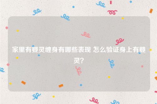 家里有婴灵缠身有哪些表现 怎么验证身上有婴灵？
