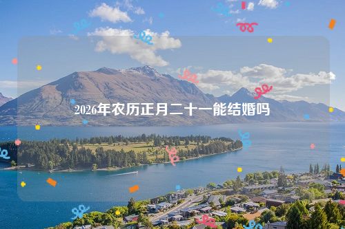 2026年农历正月二十一能结婚吗