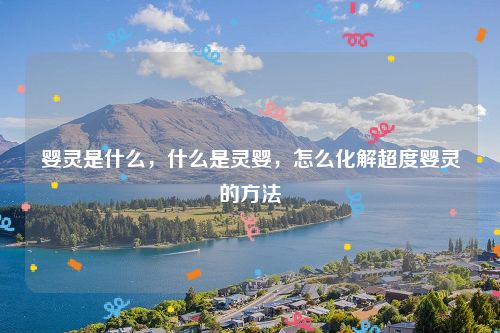 婴灵是什么，什么是灵婴，怎么化解超度婴灵的方法