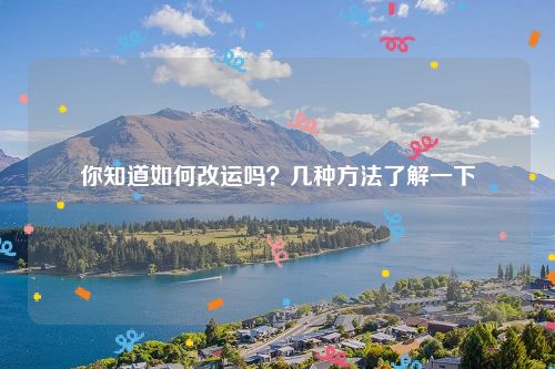 你知道如何改运吗？几种方法了解一下