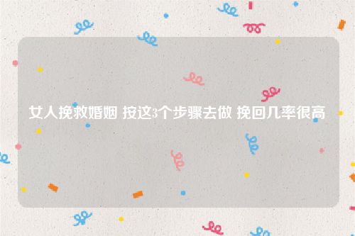 女人挽救婚姻 按这3个步骤去做 挽回几率很高