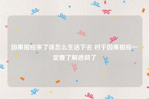 因果报应来了该怎么生活下去 对于因果报应一定要了解透彻了