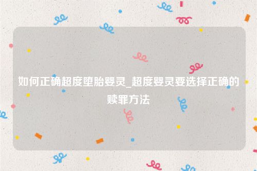 如何正确超度堕胎婴灵_超度婴灵要选择正确的赎罪方法