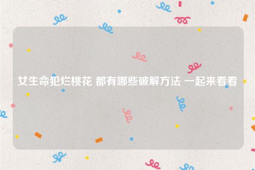 女生命犯烂桃花 都有哪些破解方法 一起来看看