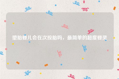 堕胎婴儿会在次投胎吗，最简单的超度婴灵