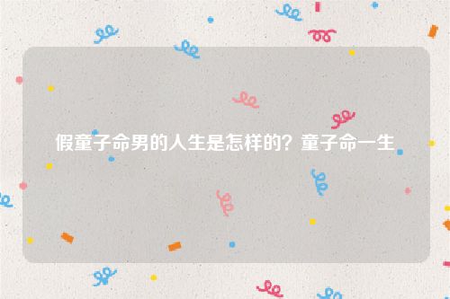 假童子命男的人生是怎样的？童子命一生