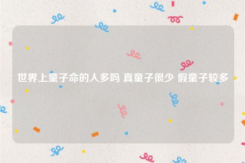 世界上童子命的人多吗 真童子很少 假童子较多