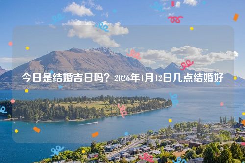 今日是结婚吉日吗？2026年1月12日几点结婚好