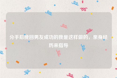 分手后挽回男友成功的我是这样做的，亲身经历来指导