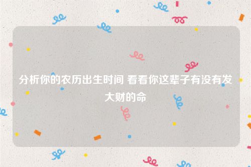 分析你的农历出生时间 看看你这辈子有没有发大财的命