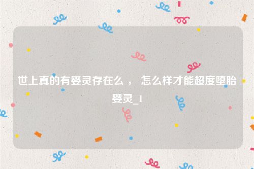 世上真的有婴灵存在么 ， 怎么样才能超度堕胎婴灵_1